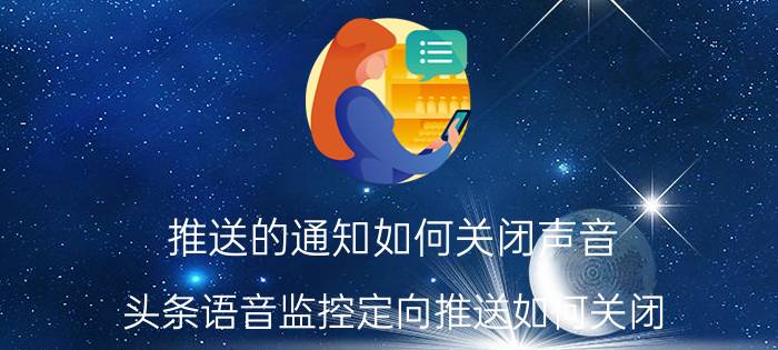 推送的通知如何关闭声音 头条语音监控定向推送如何关闭？